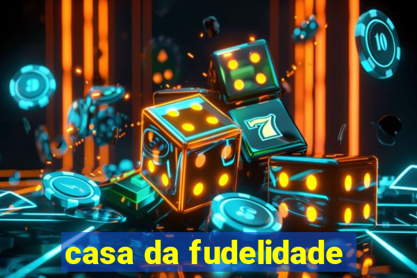 casa da fudelidade